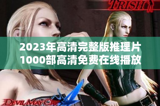 2023年高清完整版推理片1000部高清免费在线播放，请尽情欣赏