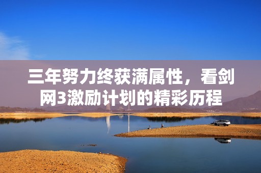 三年努力终获满属性，看剑网3激励计划的精彩历程