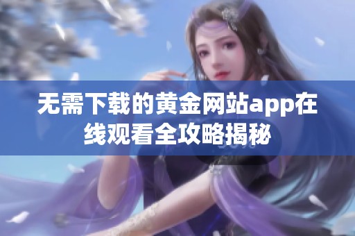 无需下载的黄金网站app在线观看全攻略揭秘