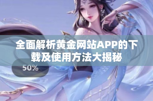 全面解析黄金网站APP的下载及使用方法大揭秘