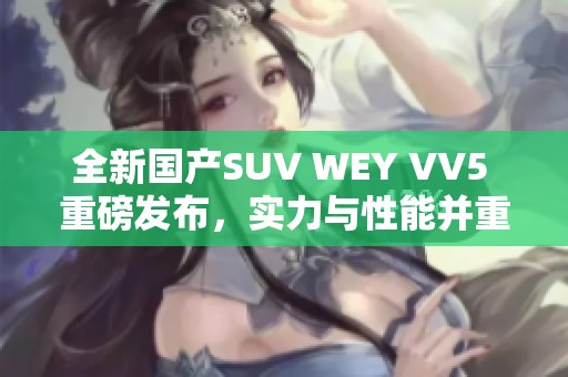 全新国产SUV WEY VV5 重磅发布，实力与性能并重