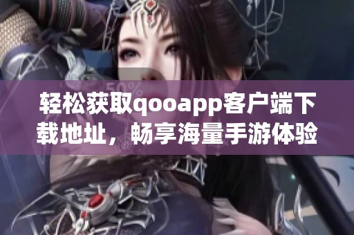 轻松获取qooapp客户端下载地址，畅享海量手游体验