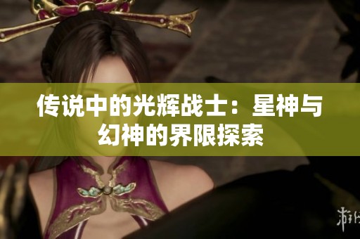 传说中的光辉战士：星神与幻神的界限探索
