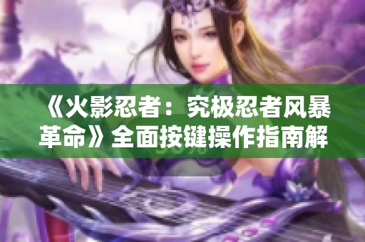 《火影忍者：究极忍者风暴革命》全面按键操作指南解析