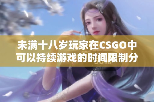 未满十八岁玩家在CSGO中可以持续游戏的时间限制分析