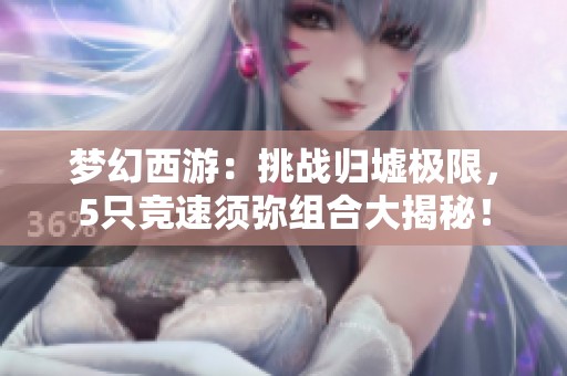 梦幻西游：挑战归墟极限，5只竞速须弥组合大揭秘！