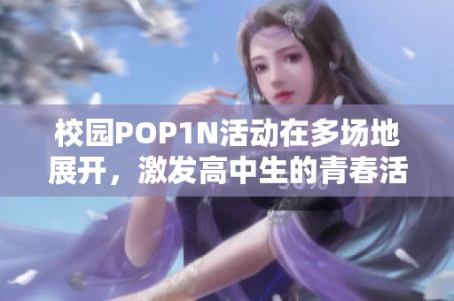 校园POP1N活动在多场地展开，激发高中生的青春活力