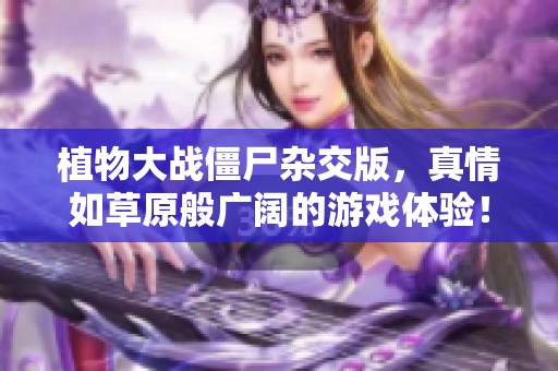 植物大战僵尸杂交版，真情如草原般广阔的游戏体验！