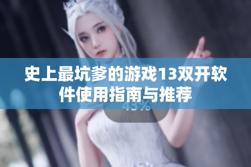 史上最坑爹的游戏13双开软件使用指南与推荐