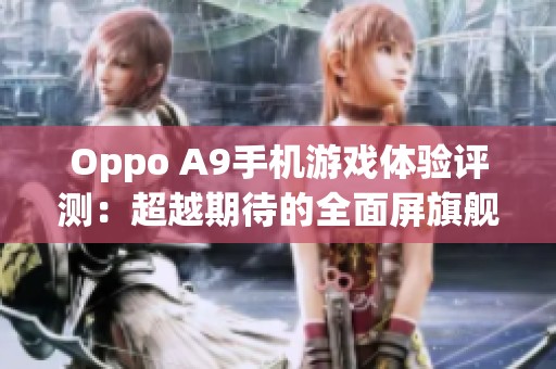 Oppo A9手机游戏体验评测：超越期待的全面屏旗舰之选