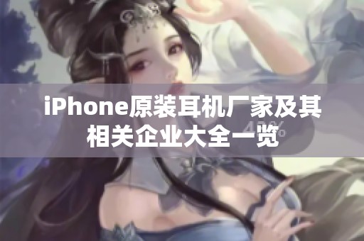 iPhone原装耳机厂家及其相关企业大全一览