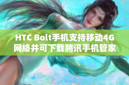 HTC Bolt手机支持移动4G网络并可下载腾讯手机管家应用