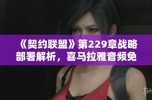 《契约联盟》第229章战略部署解析，喜马拉雅音频免费观看
