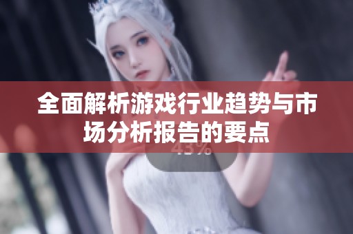 全面解析游戏行业趋势与市场分析报告的要点