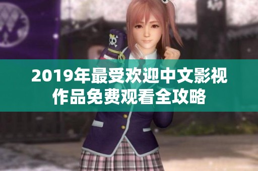 2019年最受欢迎中文影视作品免费观看全攻略