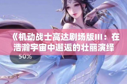 《机动战士高达剧场版Ⅲ：在浩瀚宇宙中邂逅的壮丽演绎》