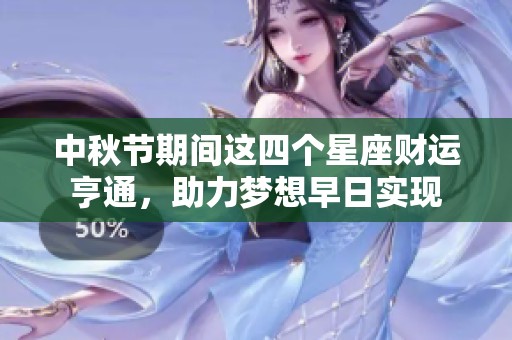 中秋节期间这四个星座财运亨通，助力梦想早日实现
