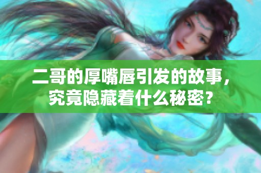 二哥的厚嘴唇引发的故事，究竟隐藏着什么秘密？