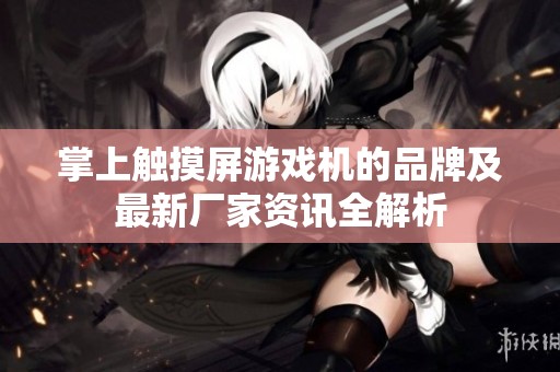 掌上触摸屏游戏机的品牌及最新厂家资讯全解析