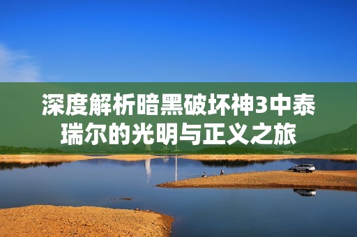 深度解析暗黑破坏神3中泰瑞尔的光明与正义之旅
