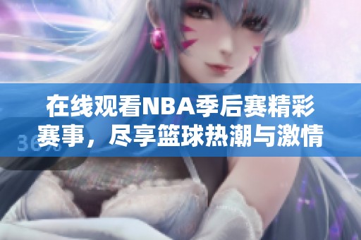 在线观看NBA季后赛精彩赛事，尽享篮球热潮与激情对决