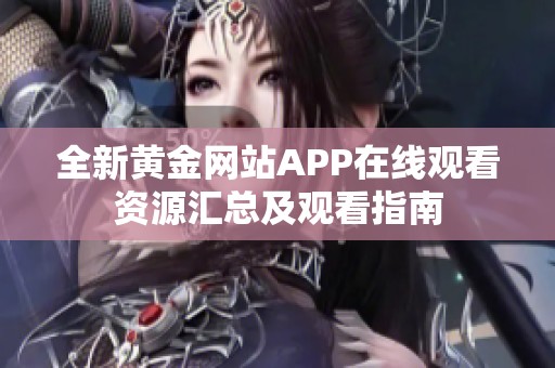 全新黄金网站APP在线观看资源汇总及观看指南