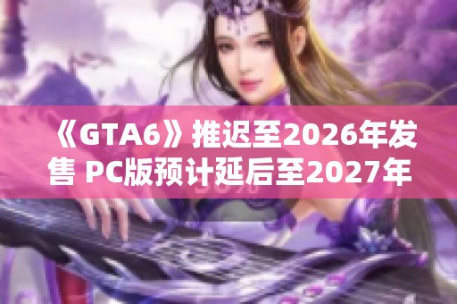《GTA6》推迟至2026年发售 PC版预计延后至2027年