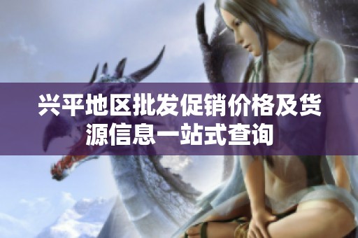 兴平地区批发促销价格及货源信息一站式查询