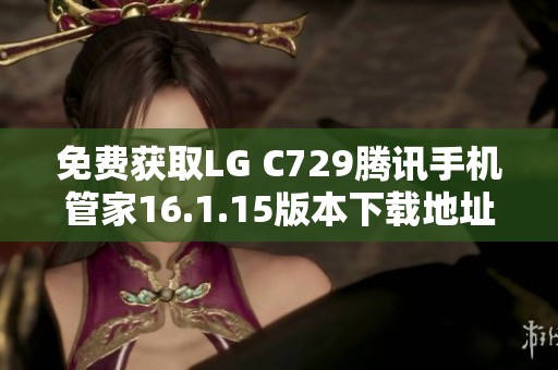 免费获取LG C729腾讯手机管家16.1.15版本下载地址