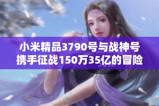 小米精品3790号与战神号携手征战150万35亿的冒险之旅