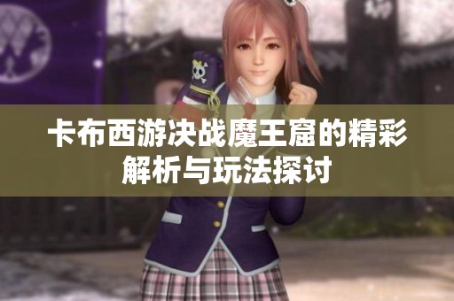 卡布西游决战魔王窟的精彩解析与玩法探讨