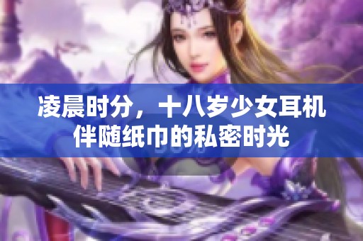 凌晨时分，十八岁少女耳机伴随纸巾的私密时光