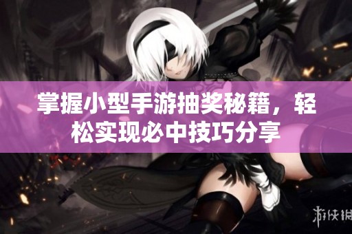 掌握小型手游抽奖秘籍，轻松实现必中技巧分享