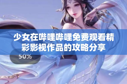 少女在哔哩哔哩免费观看精彩影视作品的攻略分享