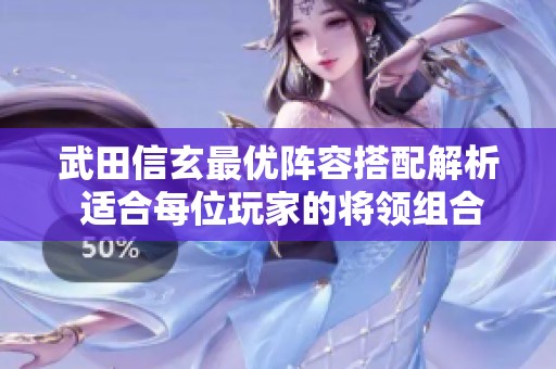 武田信玄最优阵容搭配解析 适合每位玩家的将领组合推荐