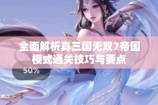 全面解析真三国无双7帝国模式通关技巧与要点