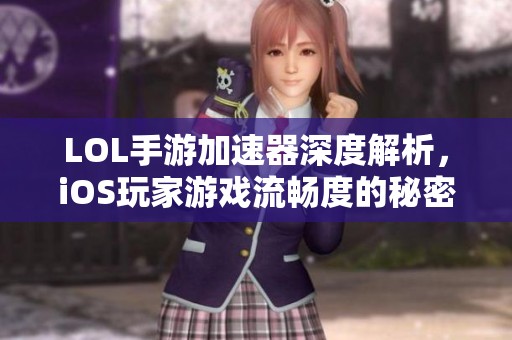 LOL手游加速器深度解析，iOS玩家游戏流畅度的秘密武器