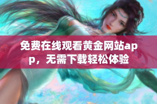 免费在线观看黄金网站app，无需下载轻松体验