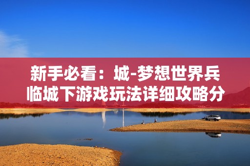 新手必看：城-梦想世界兵临城下游戏玩法详细攻略分享