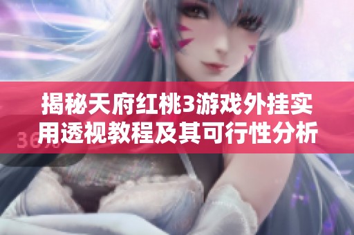 揭秘天府红桃3游戏外挂实用透视教程及其可行性分析