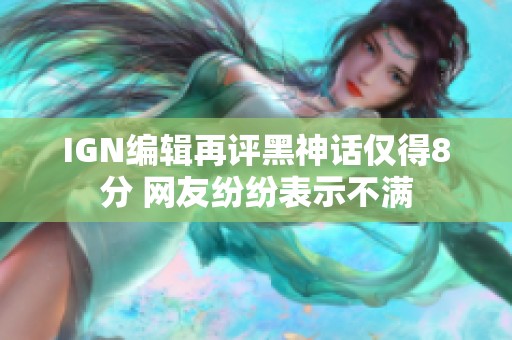 IGN编辑再评黑神话仅得8分 网友纷纷表示不满