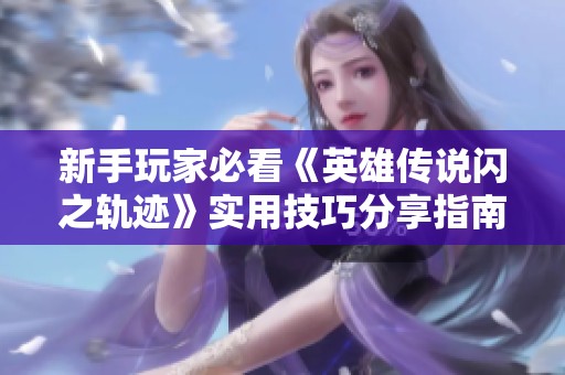 新手玩家必看《英雄传说闪之轨迹》实用技巧分享指南