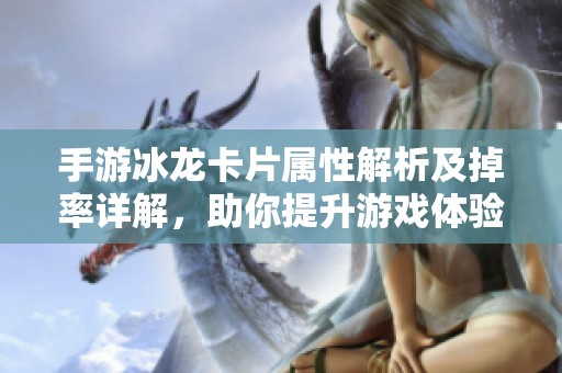 手游冰龙卡片属性解析及掉率详解，助你提升游戏体验