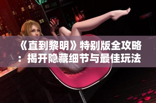 《直到黎明》特别版全攻略：揭开隐藏细节与最佳玩法秘诀