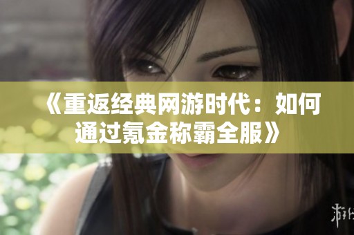 《重返经典网游时代：如何通过氪金称霸全服》