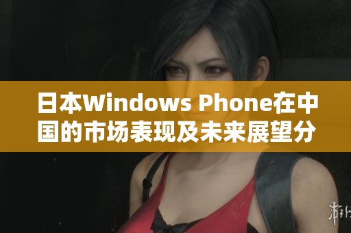 日本Windows Phone在中国的市场表现及未来展望分析