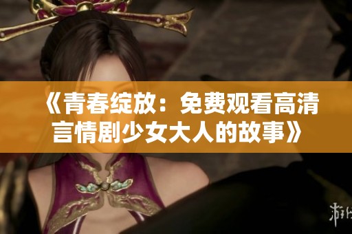 《青春绽放：免费观看高清言情剧少女大人的故事》