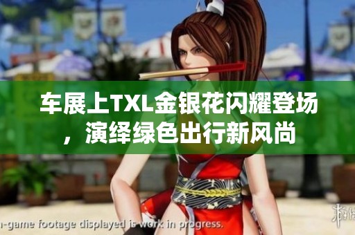 车展上TXL金银花闪耀登场，演绎绿色出行新风尚