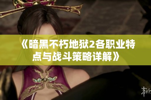 《暗黑不朽地狱2各职业特点与战斗策略详解》