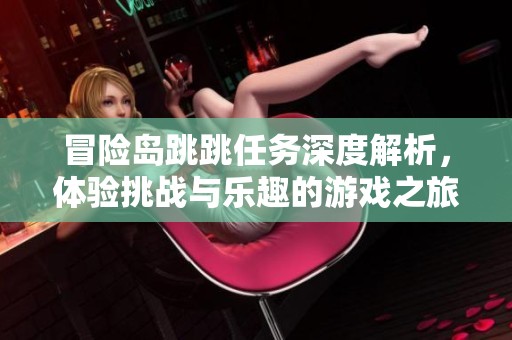 冒险岛跳跳任务深度解析，体验挑战与乐趣的游戏之旅